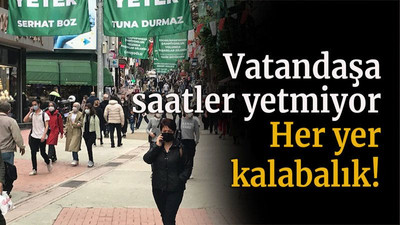 Vatandaşa saatler yetmiyor Her yer kalabalık!